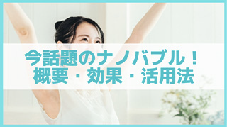 今話題のナノバブル！今さら聞けない基本的な概要や効果・活用方法まで徹底解説
